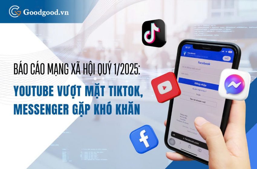  Báo cáo Mạng xã hội Quý 1/2025: YouTube vượt mặt TikTok, Messenger gặp khó khăn
