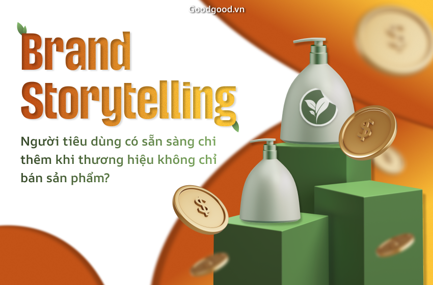  Brand storytelling: Người tiêu dùng có sẵn sàng chi thêm khi thương hiệu không chỉ bán sản phẩm?